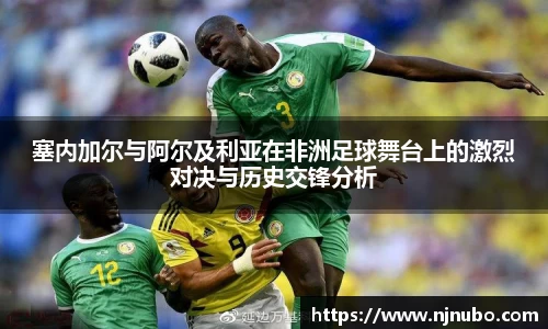 塞内加尔与阿尔及利亚在非洲足球舞台上的激烈对决与历史交锋分析