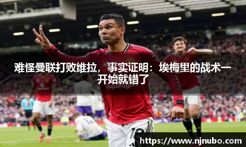 难怪曼联打败维拉，事实证明：埃梅里的战术一开始就错了