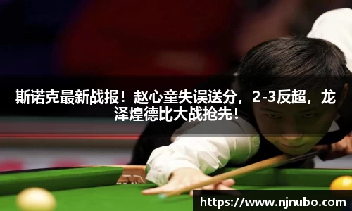 斯诺克最新战报！赵心童失误送分，2-3反超，龙泽煌德比大战抢先！