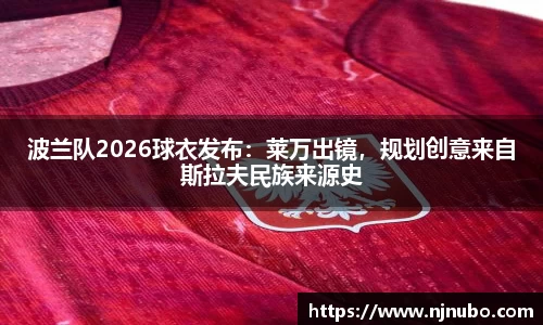 波兰队2026球衣发布：莱万出镜，规划创意来自斯拉夫民族来源史