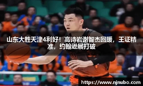 山东大胜天津4利好！高诗岩谢智杰回暖，王证精准，约翰逊展打破